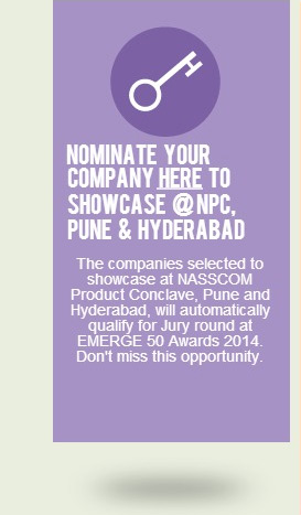 Nominate your company here to showcase at NPC, Pune and Hyderabad. The companies selected to showcase at NASSCOM Product Conclave, Pune and Hyderabad, will automatically qualify for Jury round at EMERGE 50 Awards 2014. Don't miss this opportunity.