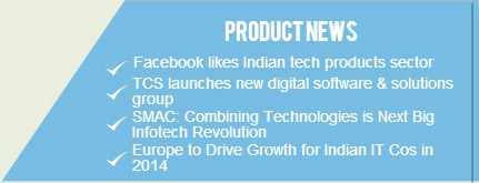 PRODUCT NEWS: a) Facebook likes Indian tech products sector. b) TCS launches new digital software and solutions group. c) SMAC: Combining Technologies is Next Big Infotech Revolution. d) Europe to Drive Growth for Indian IT Cos in 2014.