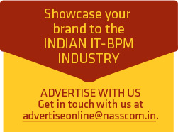Showcase your brand to the INDIAN IT-BPM INDUSTRY. ADVERTISE WITH US Get in touch with us at advertiseonline@nasscom.in.