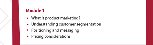 Module 1: (1) What is product marketing? (2) Understanding customer segmentation (3) Positioning and messaging (4) Pricing considerations