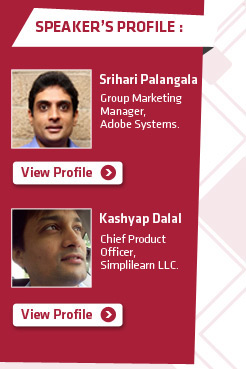 Speakers Profile: (1) Srihari Palangala, Group Marketing Manager, Adobe Systems. (2) Kashyap Dalal, Chief Product Officer, Simplilearn LLC.