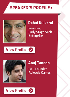 Speakers Profile: (1) Rahul Kulkarni, Founder, Early Stage Social Enterprise (2) Anuj Tandon, Co – Founder, Rolocule Games
