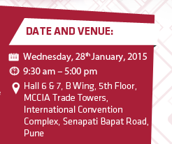 Date and Venue: Date:Wednesday, 28th January, 2015. Time: 9:30 am - 5:00 pm. Venue: Hall 6 & 7, B Wing, 5th Floor, MCCIA Trade Towers, International Convention Complex, Senapati Bapat Road, Pune