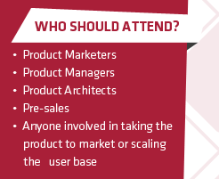 Who Should Attend? (1) Product Marketers (2) Product Managers (3) Product Architects (4) Pre-sales (5) Anyone involved in taking the product to market or scaling the user base
